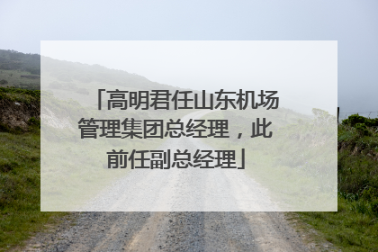 高明君任山东机场管理集团总经理，此前任副总经理